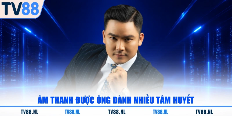 Âm thanh được ông dành nhiều tâm huyết