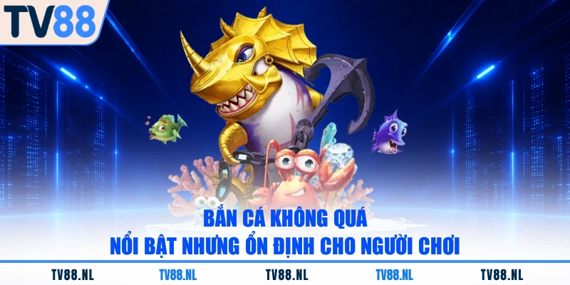 Bắn cá không quá nổi bật nhưng ổn định cho người chơi