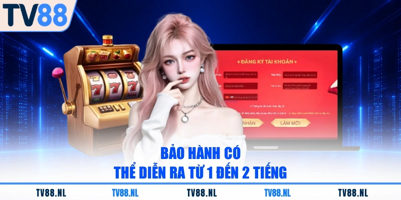 Bảo hành có thể diễn ra từ 1 đến 2 tiếng